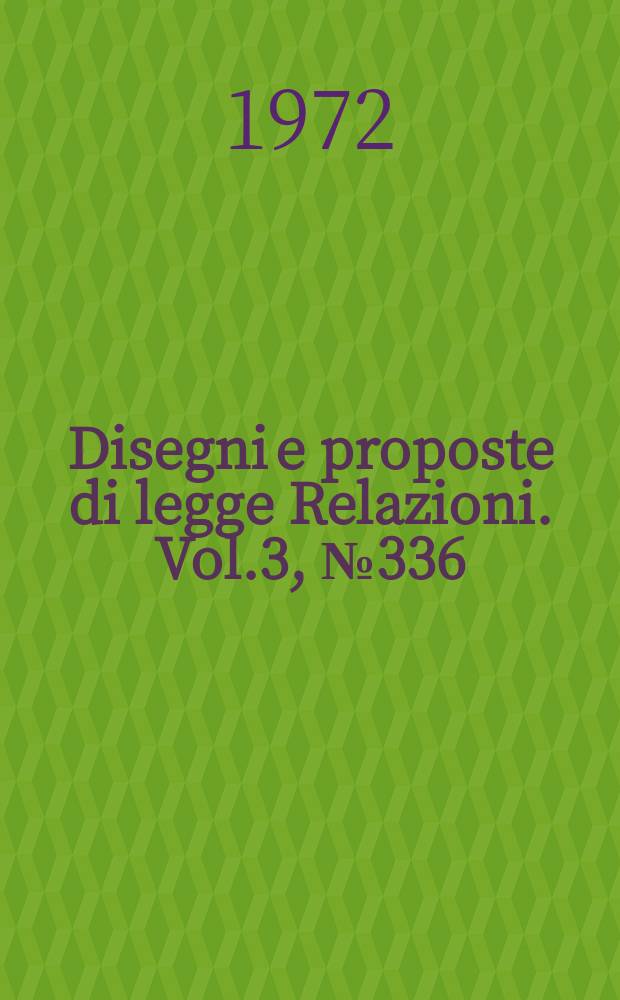 Disegni e proposte di legge Relazioni. Vol.3, №336