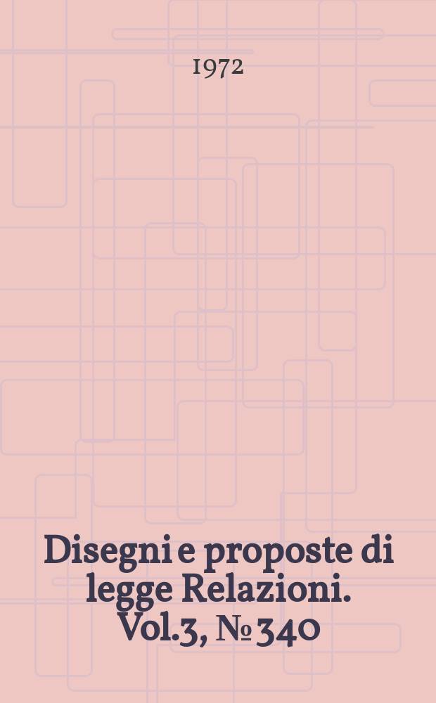 Disegni e proposte di legge Relazioni. Vol.3, №340