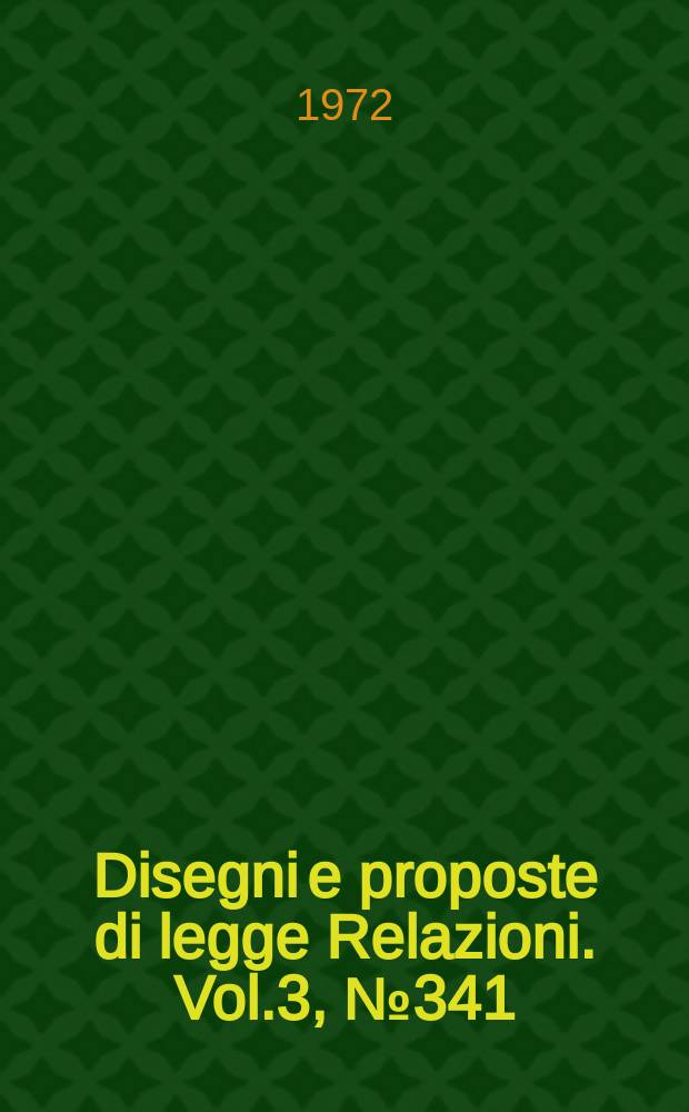Disegni e proposte di legge Relazioni. Vol.3, №341