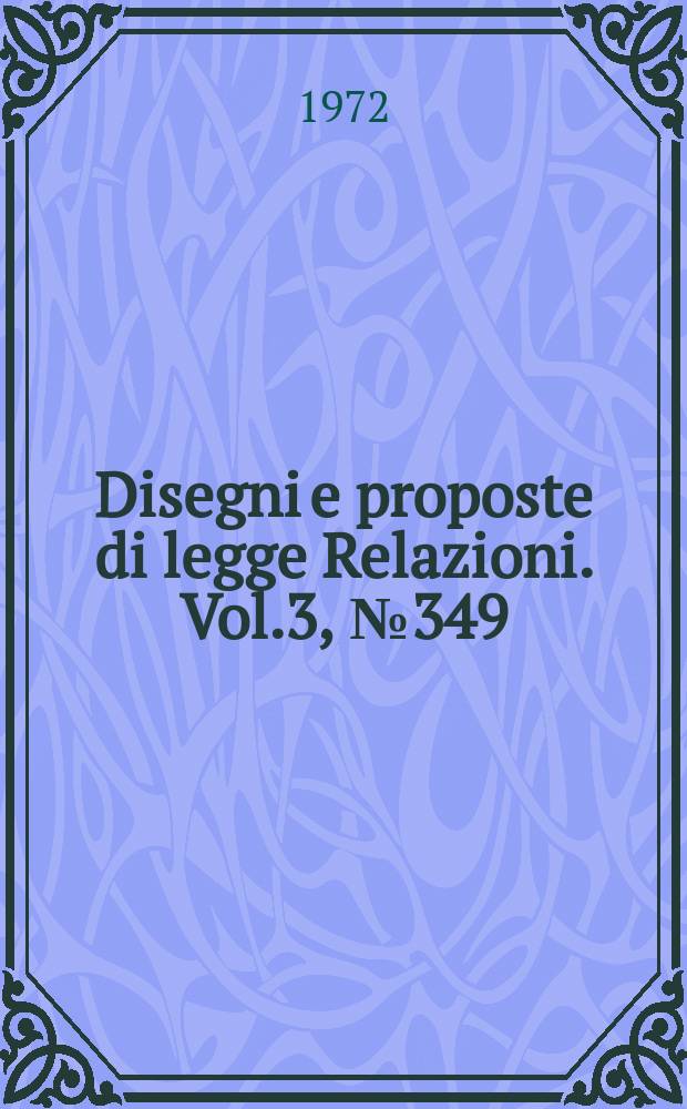 Disegni e proposte di legge Relazioni. Vol.3, №349