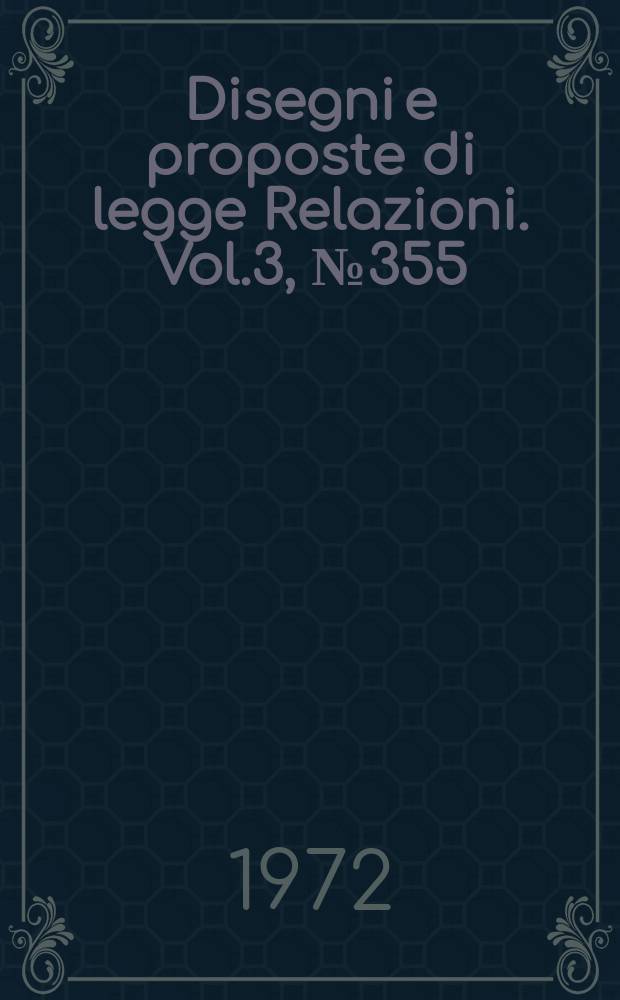 Disegni e proposte di legge Relazioni. Vol.3, №355