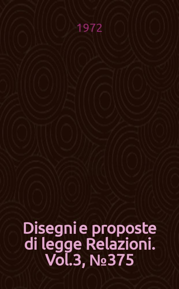 Disegni e proposte di legge Relazioni. Vol.3, №375