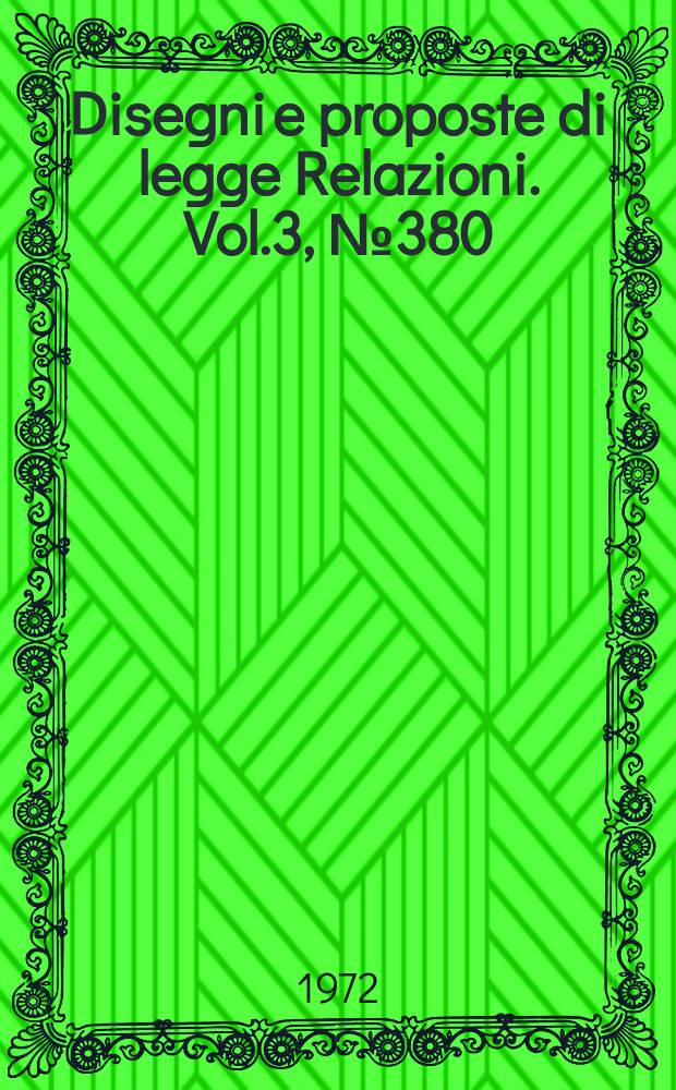 Disegni e proposte di legge Relazioni. Vol.3, №380