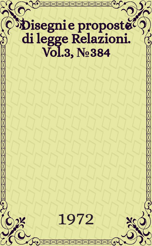 Disegni e proposte di legge Relazioni. Vol.3, №384