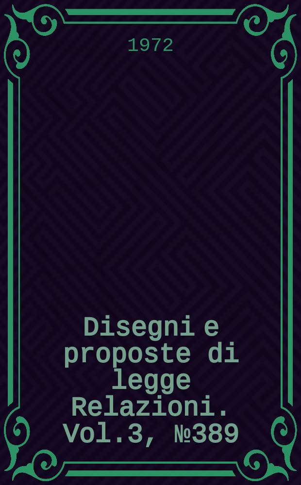 Disegni e proposte di legge Relazioni. Vol.3, №389