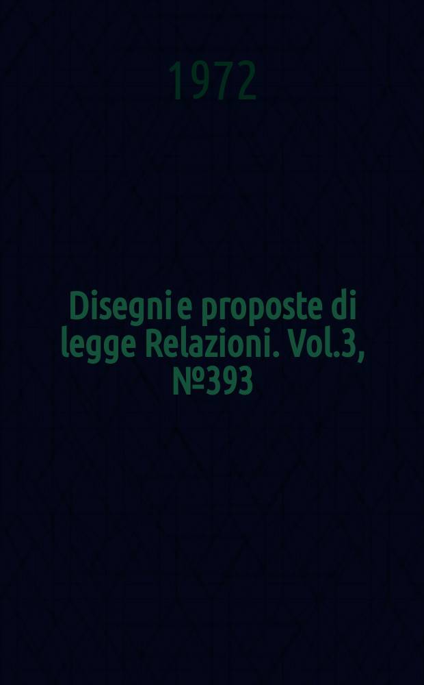 Disegni e proposte di legge Relazioni. Vol.3, №393