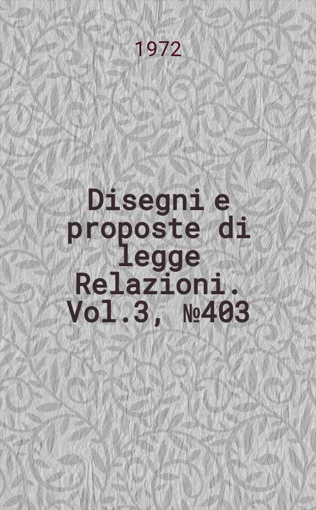 Disegni e proposte di legge Relazioni. Vol.3, №403