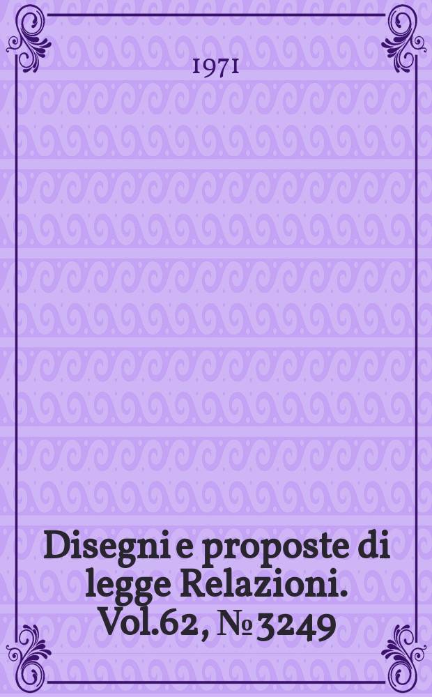 Disegni e proposte di legge Relazioni. Vol.62, №3249