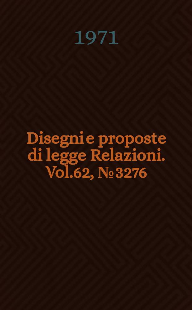 Disegni e proposte di legge Relazioni. Vol.62, №3276