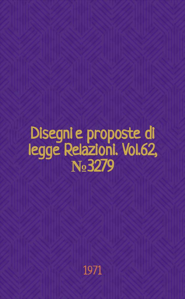 Disegni e proposte di legge Relazioni. Vol.62, №3279