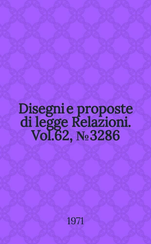 Disegni e proposte di legge Relazioni. Vol.62, №3286