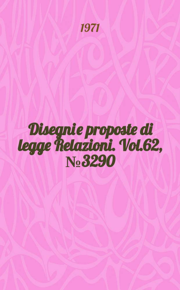 Disegni e proposte di legge Relazioni. Vol.62, №3290