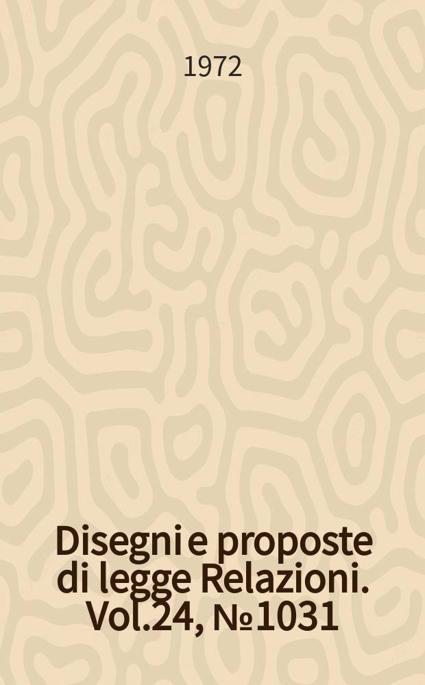 Disegni e proposte di legge Relazioni. Vol.24, №1031