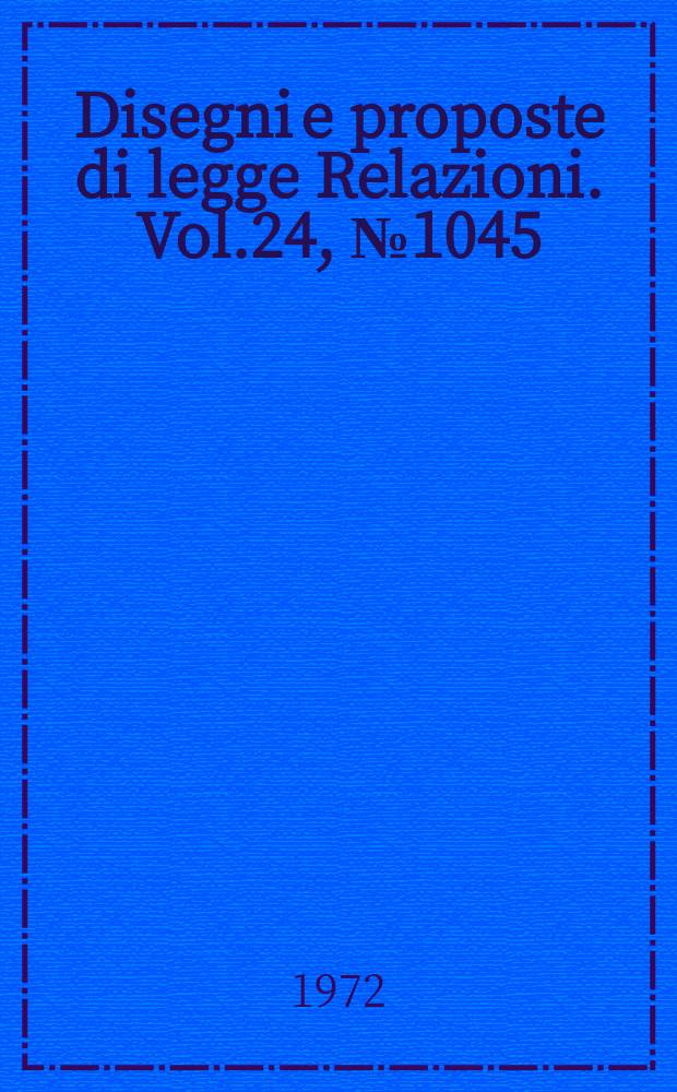 Disegni e proposte di legge Relazioni. Vol.24, №1045