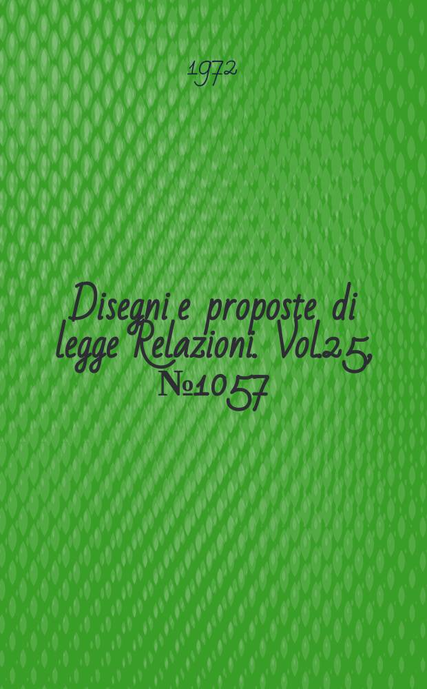 Disegni e proposte di legge Relazioni. Vol.25, №1057