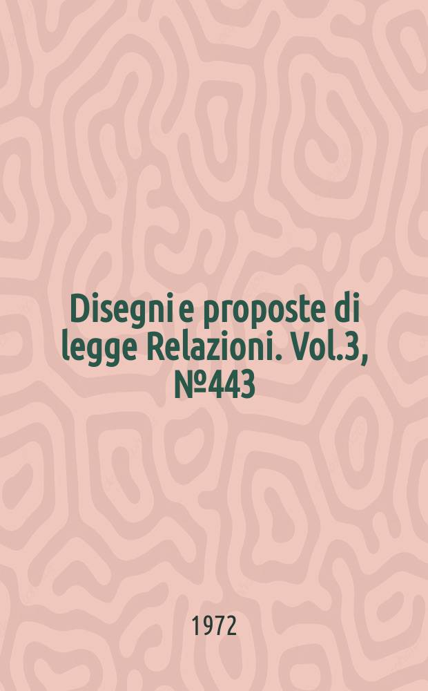 Disegni e proposte di legge Relazioni. Vol.3, №443