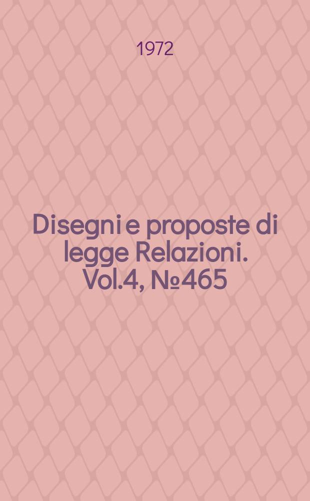 Disegni e proposte di legge Relazioni. Vol.4, №465