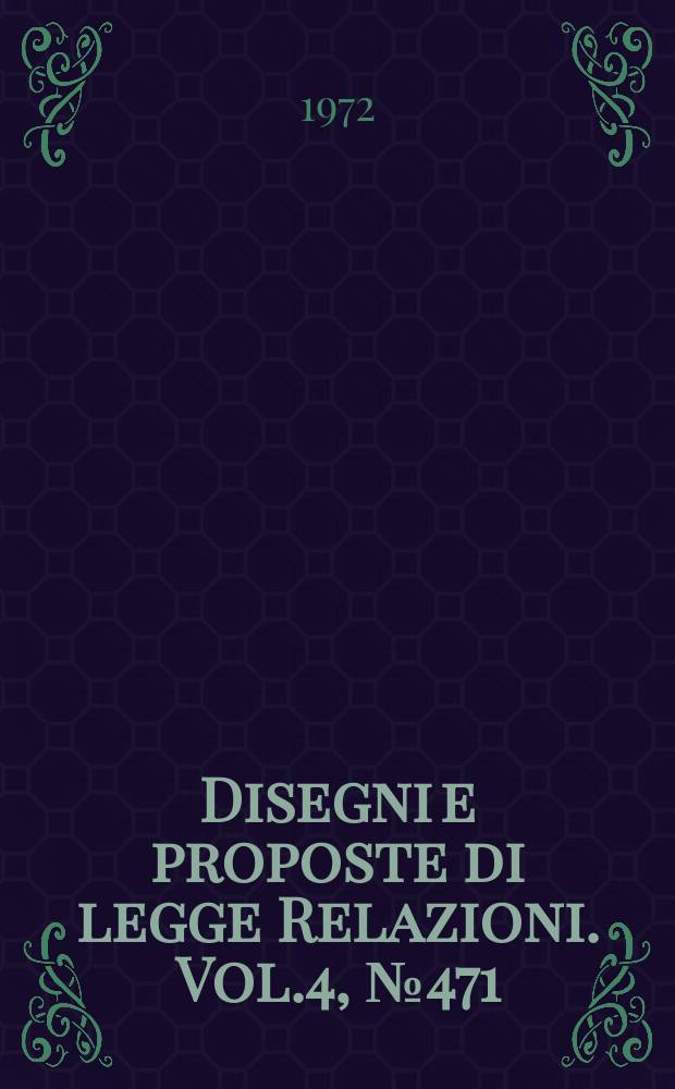 Disegni e proposte di legge Relazioni. Vol.4, №471