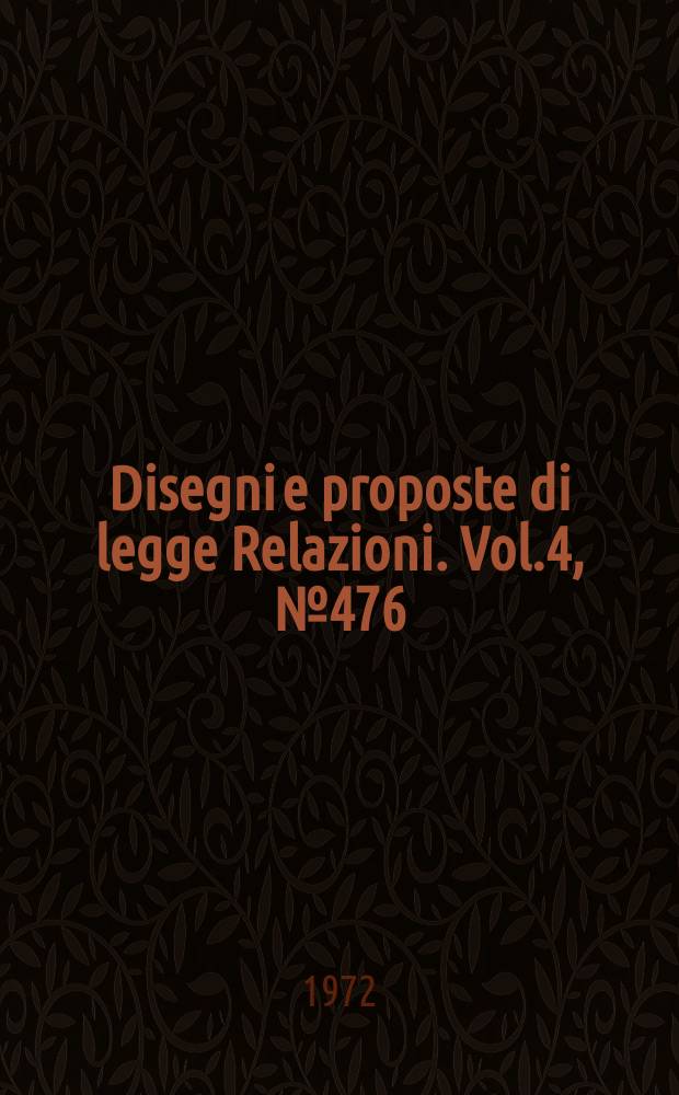 Disegni e proposte di legge Relazioni. Vol.4, №476