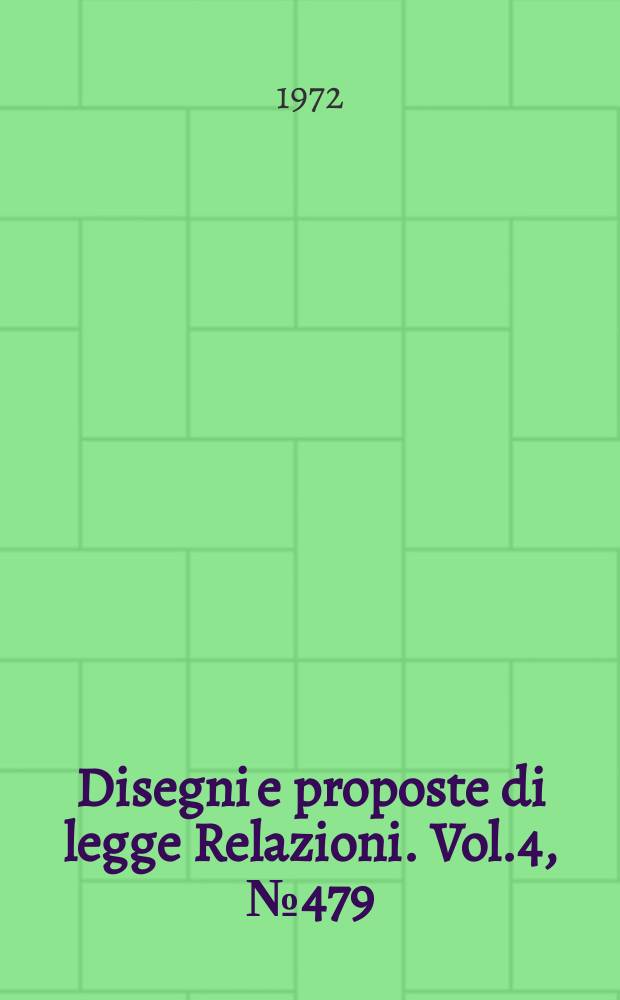 Disegni e proposte di legge Relazioni. Vol.4, №479