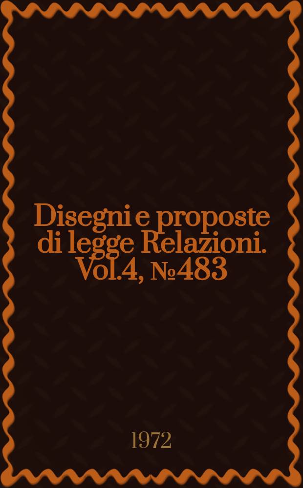 Disegni e proposte di legge Relazioni. Vol.4, №483