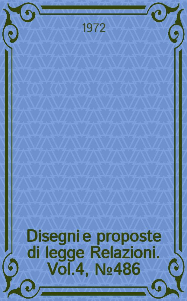 Disegni e proposte di legge Relazioni. Vol.4, №486