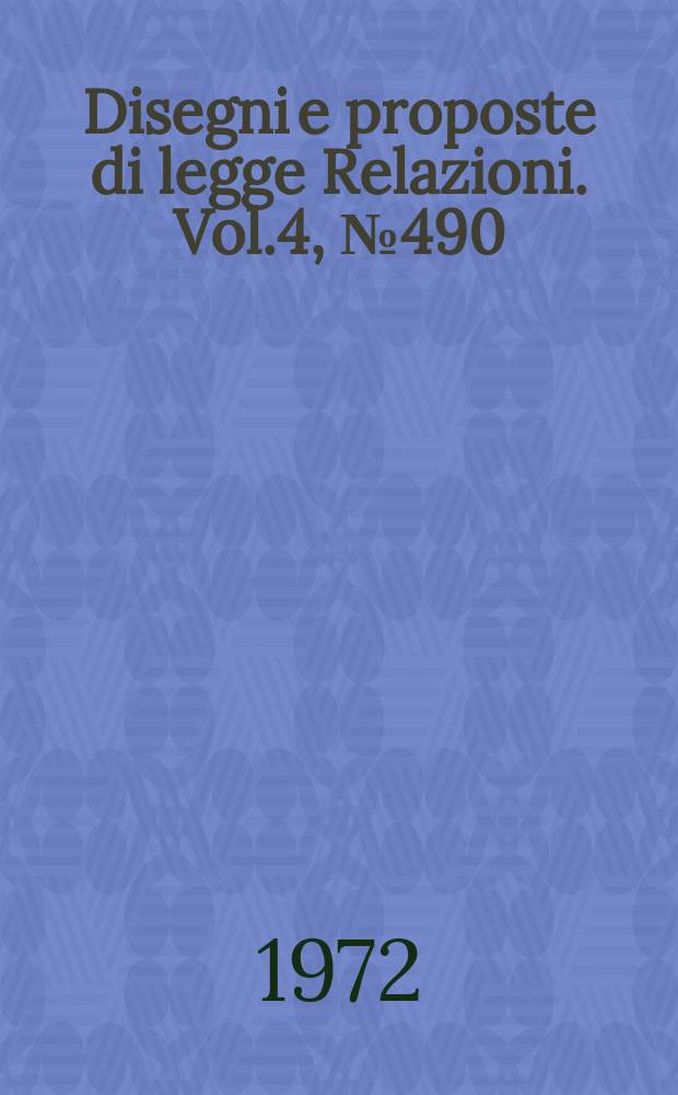Disegni e proposte di legge Relazioni. Vol.4, №490