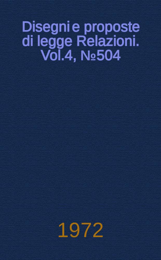 Disegni e proposte di legge Relazioni. Vol.4, №504