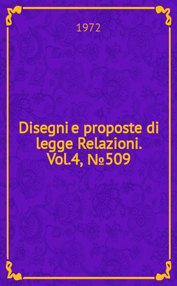 Disegni e proposte di legge Relazioni. Vol.4, №509