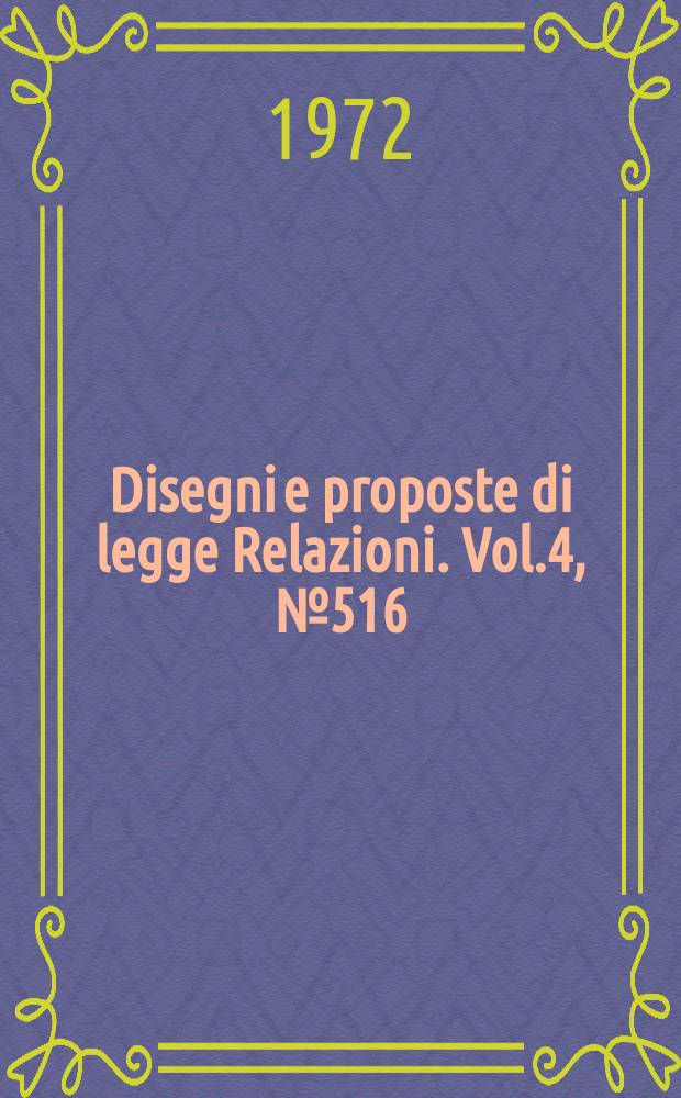 Disegni e proposte di legge Relazioni. Vol.4, №516