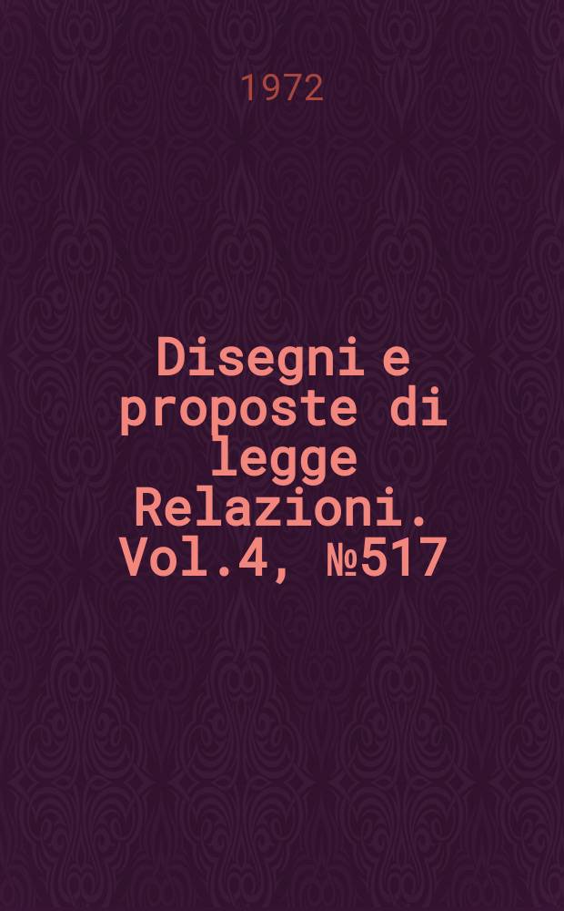 Disegni e proposte di legge Relazioni. Vol.4, №517