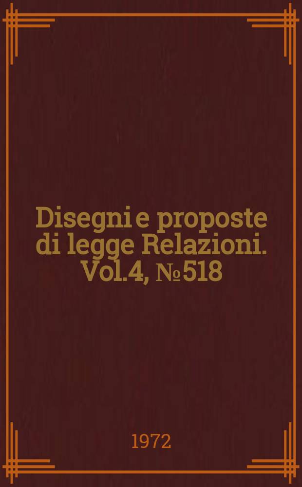 Disegni e proposte di legge Relazioni. Vol.4, №518