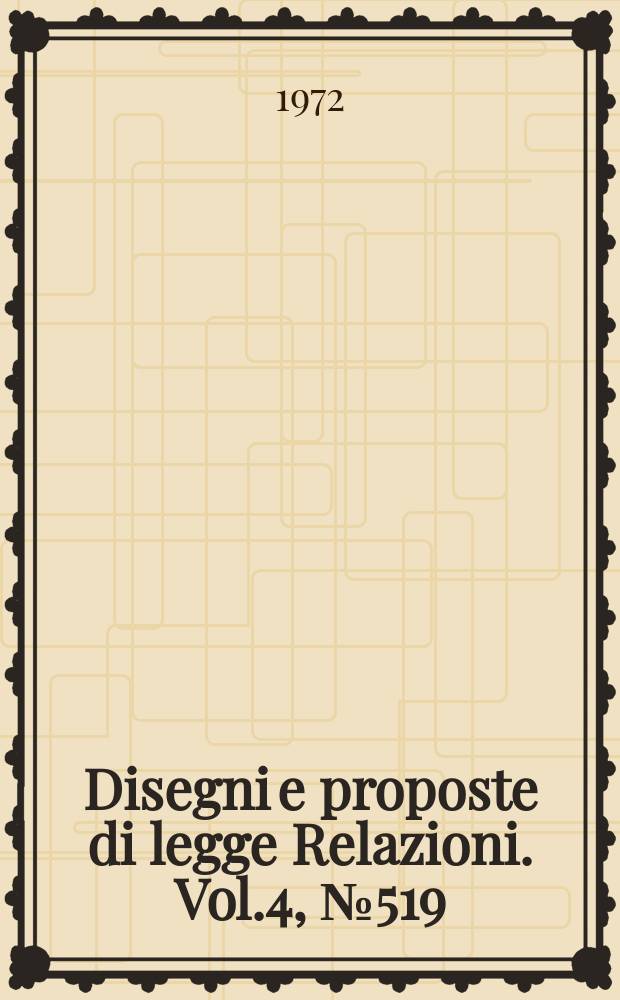 Disegni e proposte di legge Relazioni. Vol.4, №519