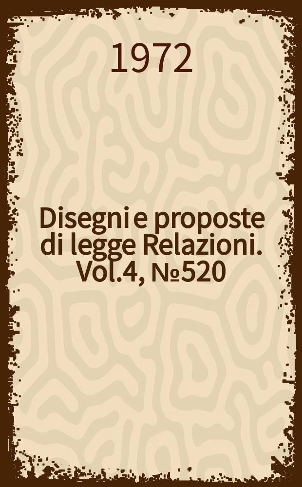 Disegni e proposte di legge Relazioni. Vol.4, №520