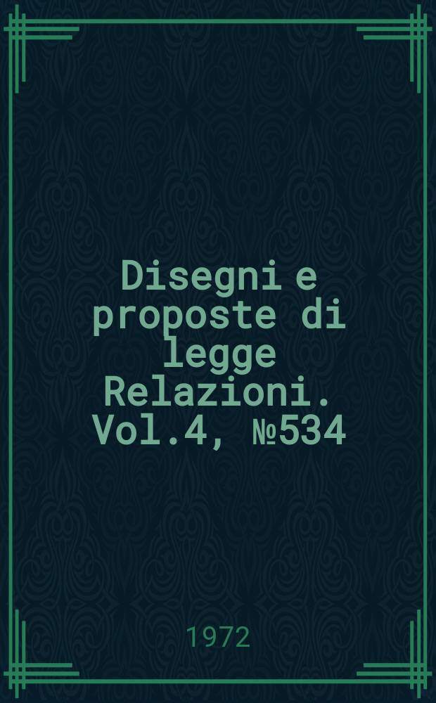 Disegni e proposte di legge Relazioni. Vol.4, №534