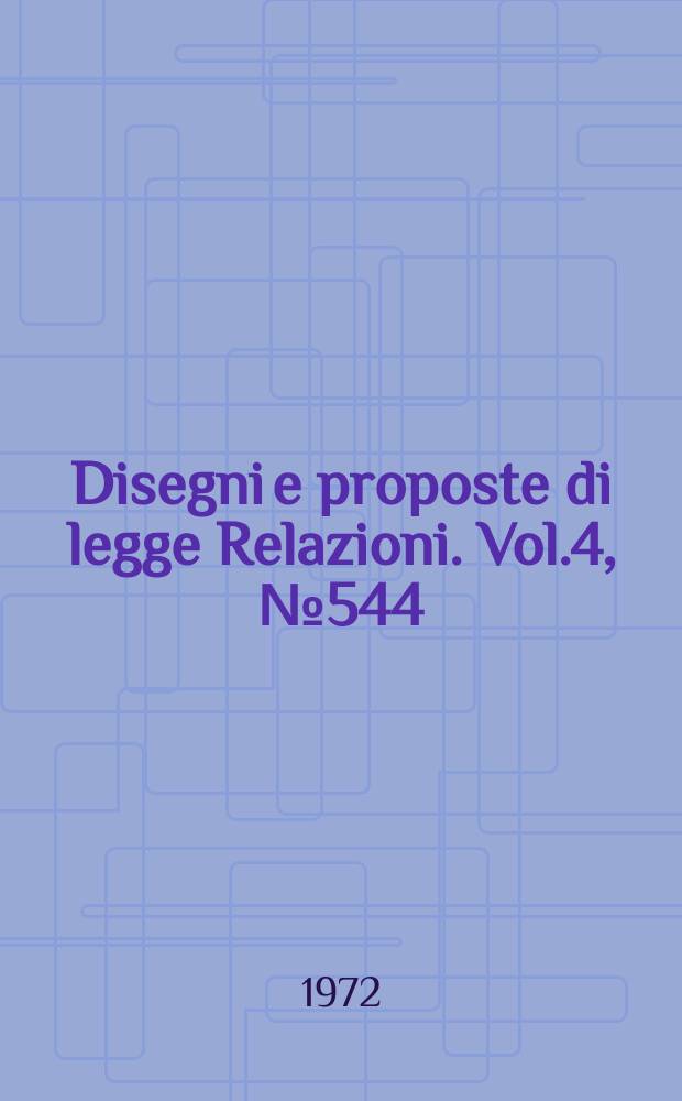 Disegni e proposte di legge Relazioni. Vol.4, №544