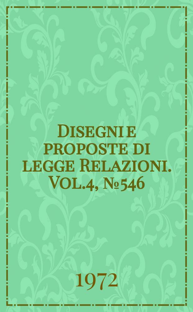 Disegni e proposte di legge Relazioni. Vol.4, №546