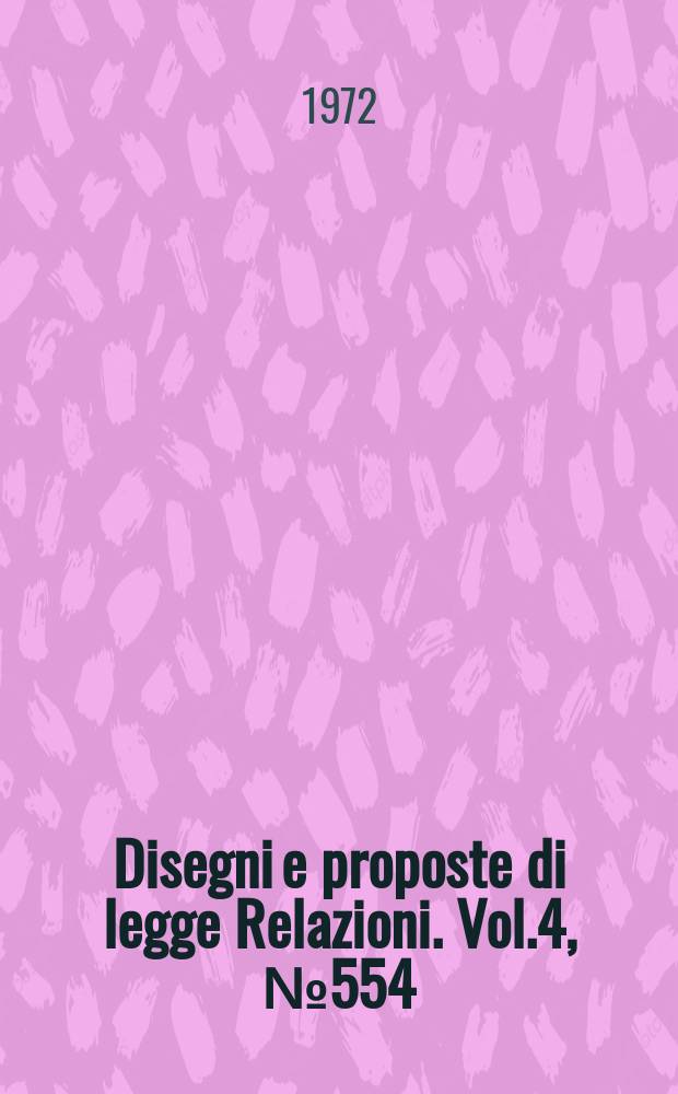 Disegni e proposte di legge Relazioni. Vol.4, №554