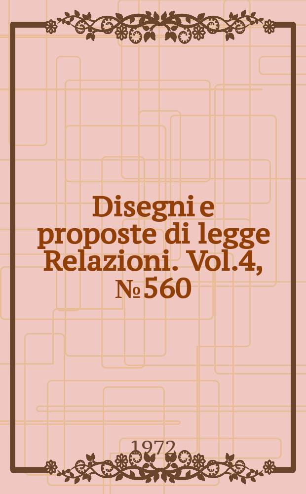 Disegni e proposte di legge Relazioni. Vol.4, №560