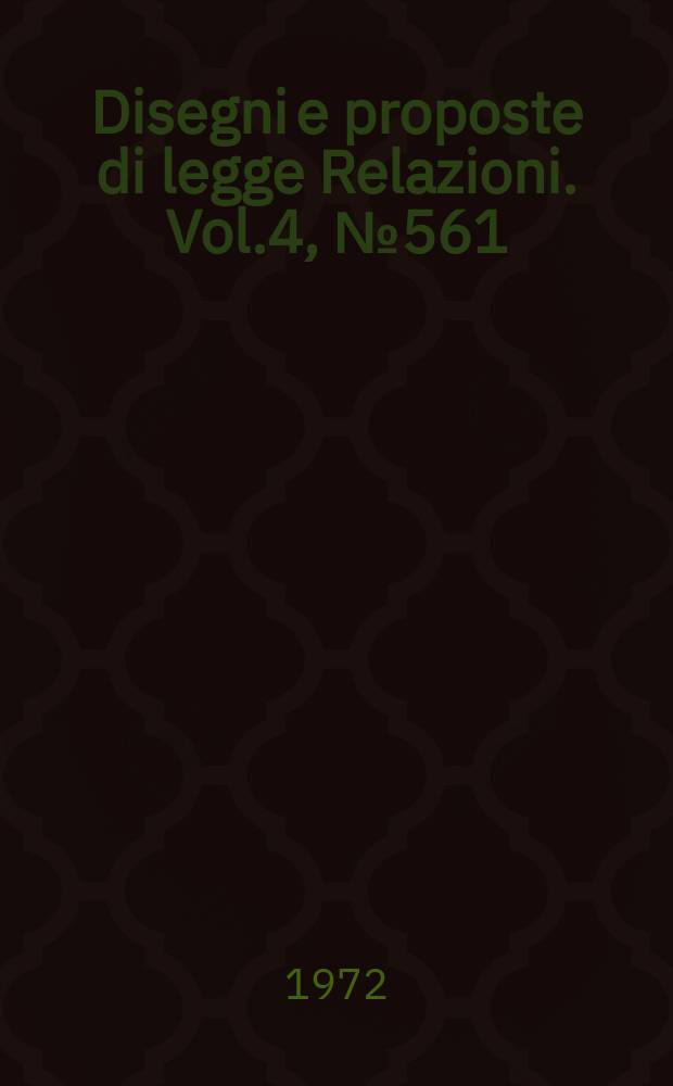 Disegni e proposte di legge Relazioni. Vol.4, №561