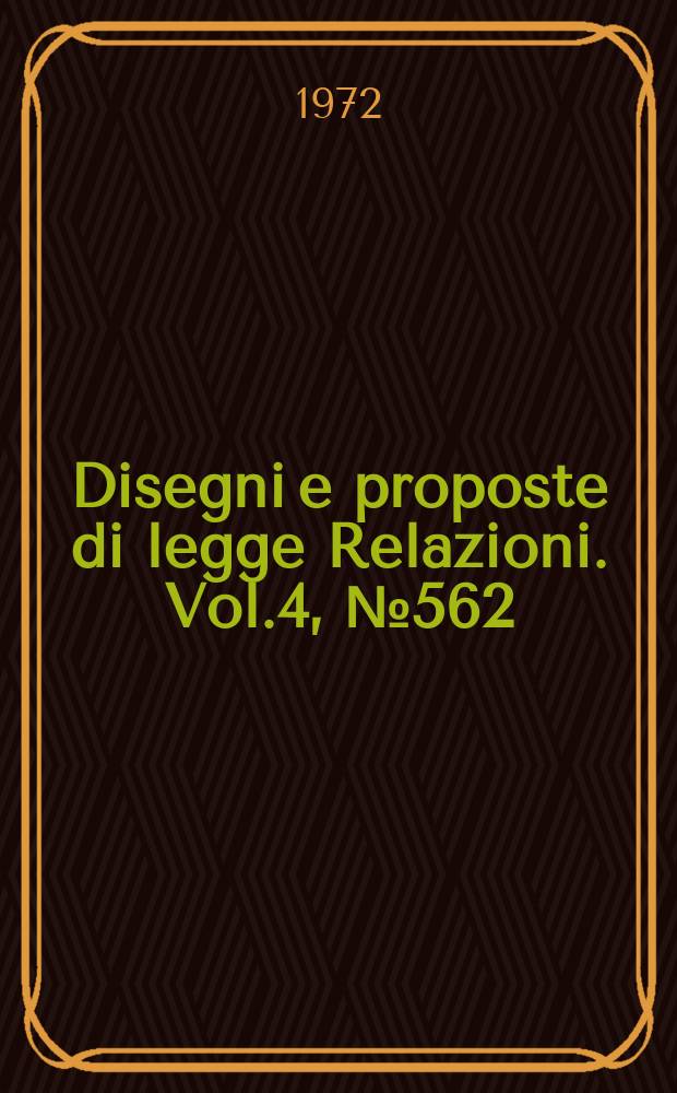 Disegni e proposte di legge Relazioni. Vol.4, №562