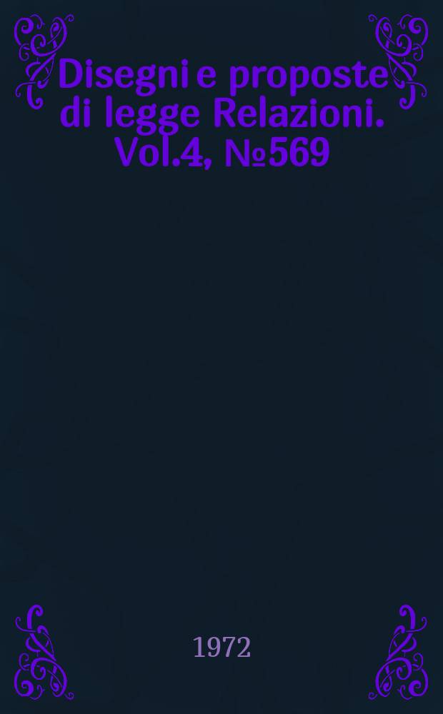 Disegni e proposte di legge Relazioni. Vol.4, №569
