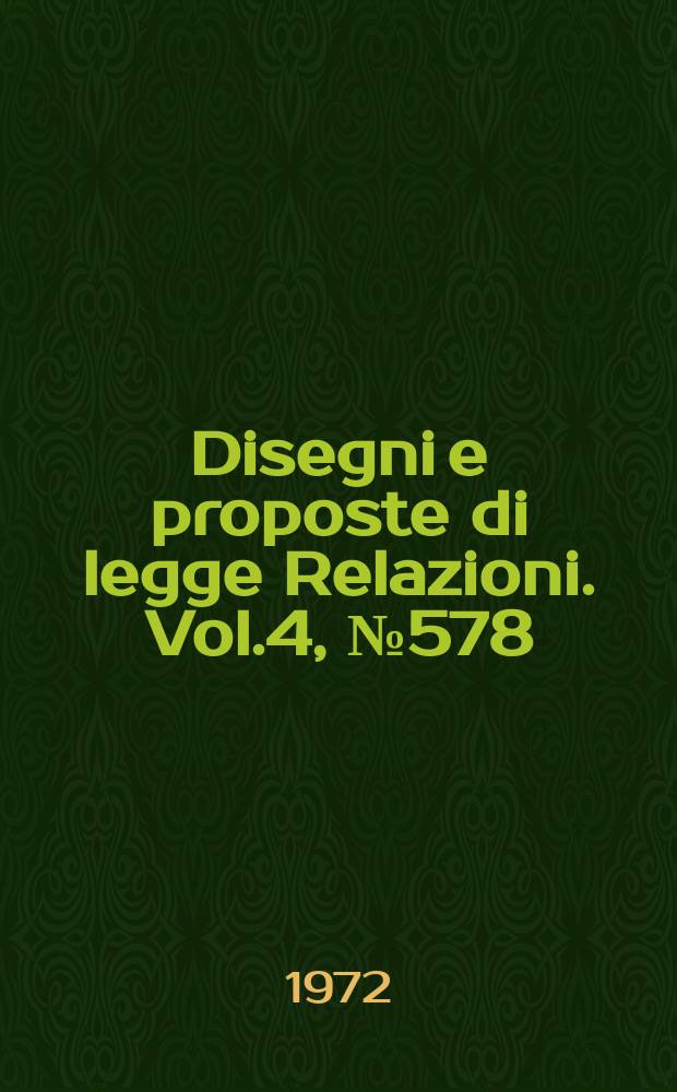 Disegni e proposte di legge Relazioni. Vol.4, №578