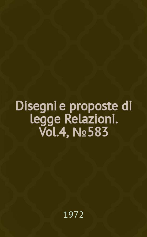Disegni e proposte di legge Relazioni. Vol.4, №583