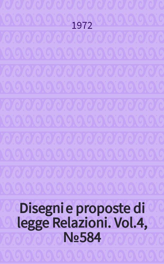 Disegni e proposte di legge Relazioni. Vol.4, №584