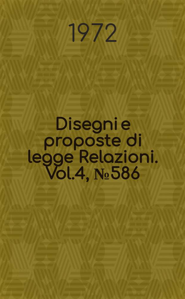 Disegni e proposte di legge Relazioni. Vol.4, №586