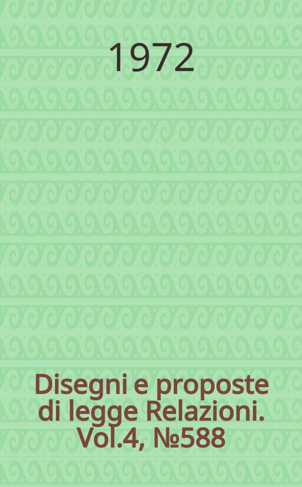 Disegni e proposte di legge Relazioni. Vol.4, №588