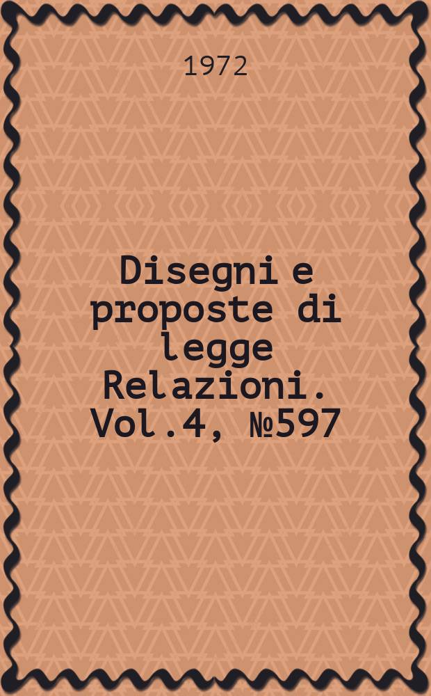 Disegni e proposte di legge Relazioni. Vol.4, №597