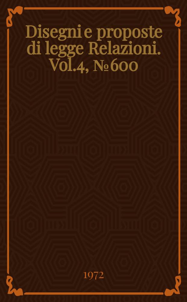 Disegni e proposte di legge Relazioni. Vol.4, №600