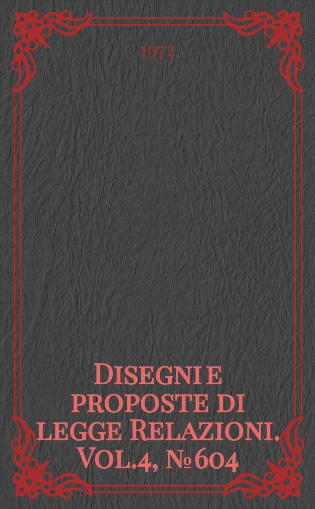 Disegni e proposte di legge Relazioni. Vol.4, №604